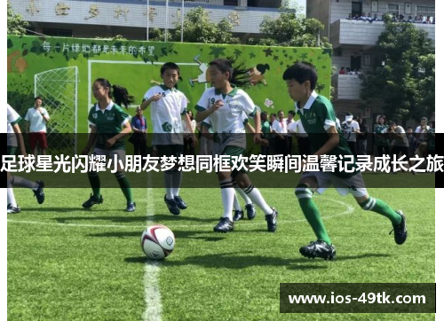 足球星光闪耀小朋友梦想同框欢笑瞬间温馨记录成长之旅