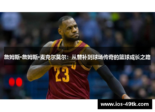 詹姆斯·詹姆斯·麦克尔莫尔：从替补到球场传奇的篮球成长之路