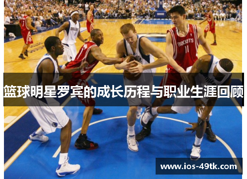 篮球明星罗宾的成长历程与职业生涯回顾
