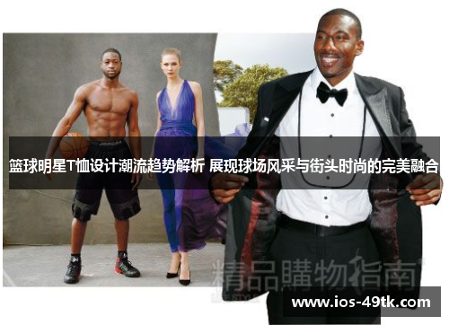 篮球明星T恤设计潮流趋势解析 展现球场风采与街头时尚的完美融合