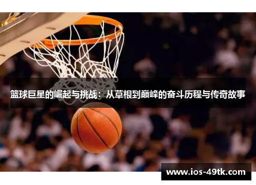 篮球巨星的崛起与挑战：从草根到巅峰的奋斗历程与传奇故事
