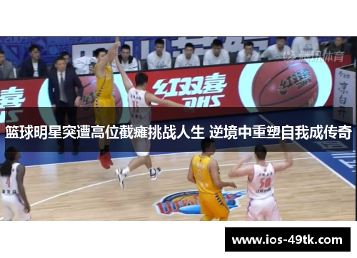 篮球明星突遭高位截瘫挑战人生 逆境中重塑自我成传奇